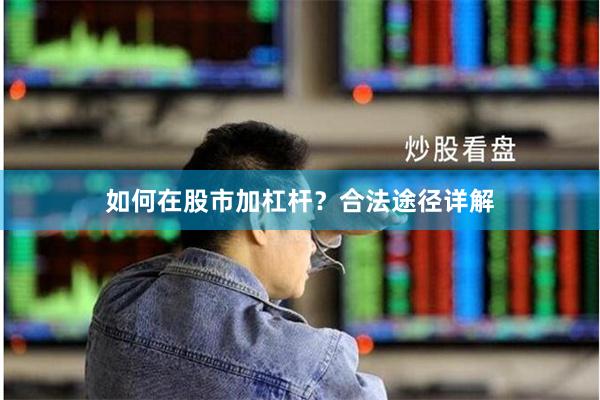 如何在股市加杠杆？合法途径详解