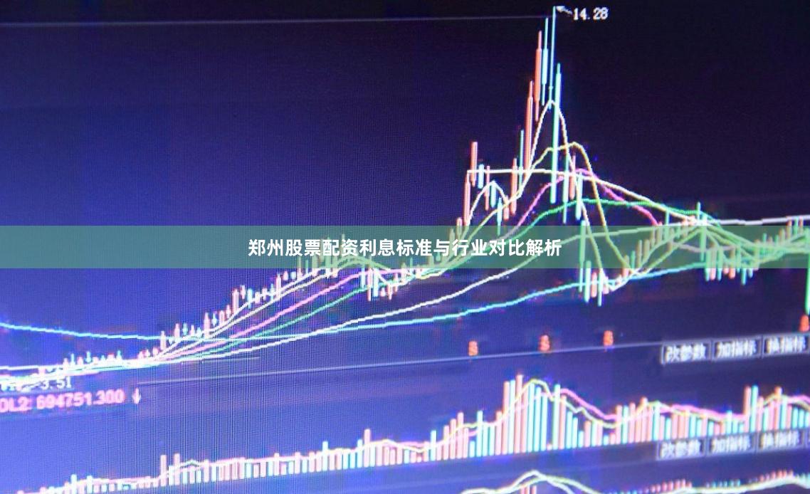 郑州股票配资利息标准与行业对比解析