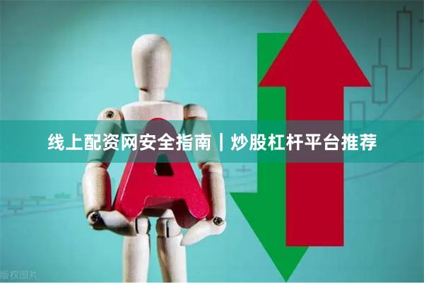 线上配资网安全指南｜炒股杠杆平台推荐