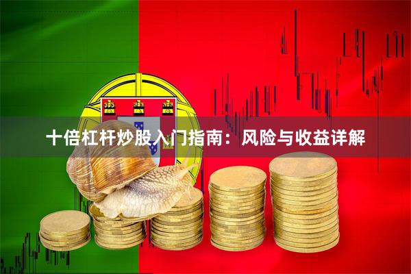 十倍杠杆炒股入门指南：风险与收益详解