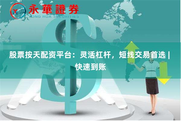 股票按天配资平台：灵活杠杆，短线交易首选 | 快速到账