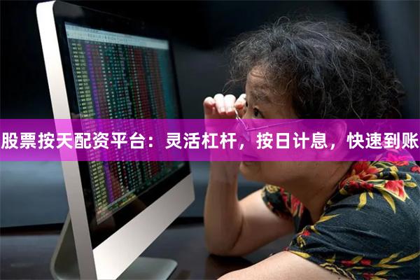 股票按天配资平台：灵活杠杆，按日计息，快速到账