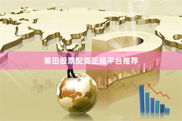 莆田股票配资正规平台推荐