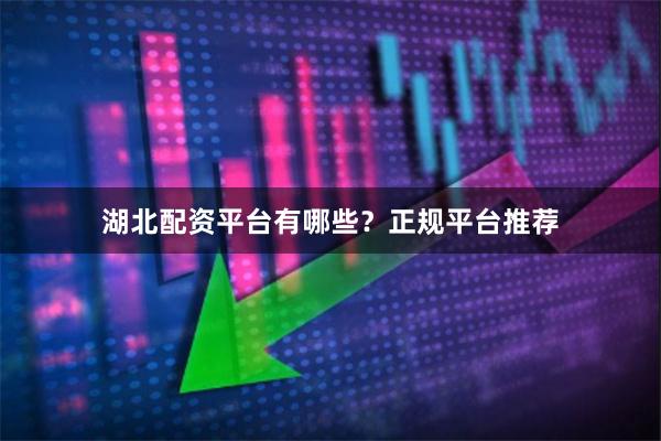 湖北配资平台有哪些？正规平台推荐